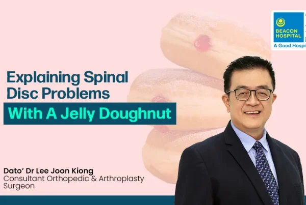 Dato’ Dr Lee Joon Kiong Consultant Orthopedic & Arthroplasty Surgeon - Explaining Spinal Disc Problems - Beacon Hospital - Blog Thumbnail EN