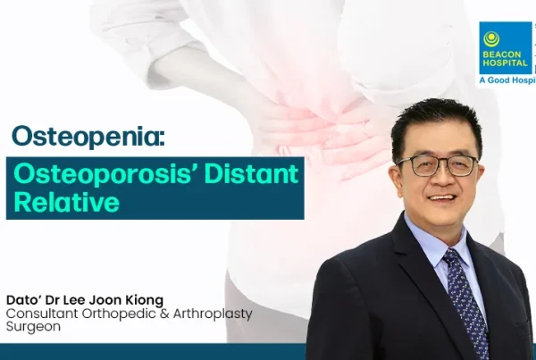 Dato’ Dr Lee Joon Kiong Consultant Orthopaedic Surgeon - Osteopenia Osteoporosis’ Distant Relative - Beacon Hospital - Blog Thumbnail EN