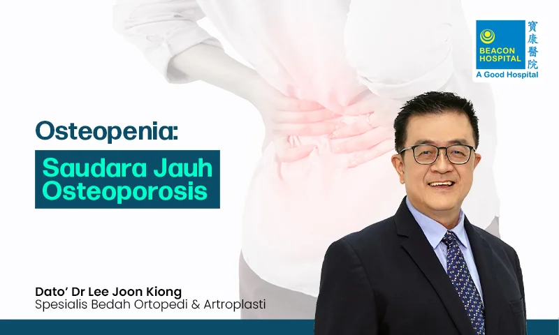 Dato’ Dr Lee Joon Kiong Consultant Orthopaedic Surgeon - Osteopenia Osteoporosis’ Distant Relative - Beacon Hospital - Blog Thumbnail ID